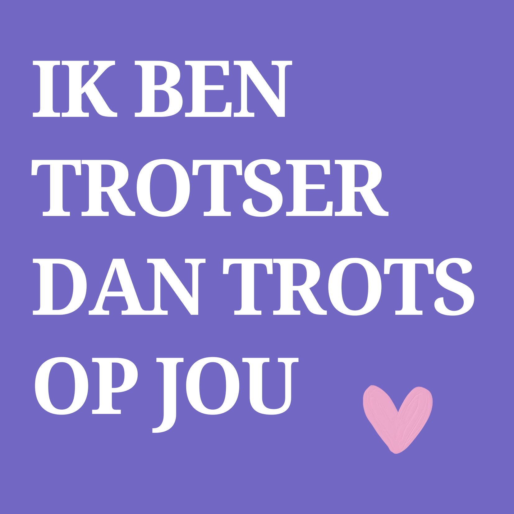 6973ca546c51700180f9ca2f_ik-ben-trotster-dan-trots-op-jou_1786482525148.png